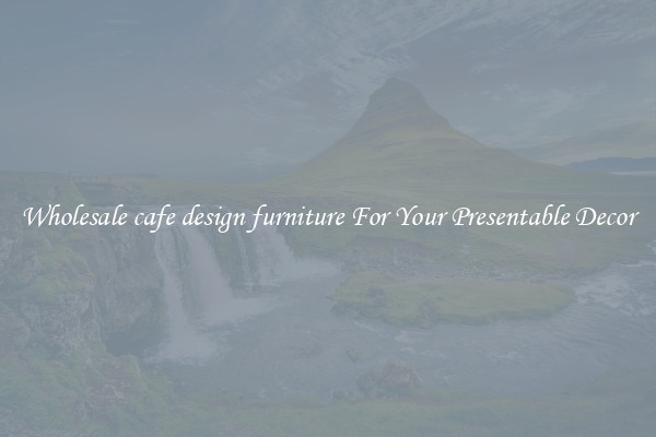Wholesale cafe design furniture For Your Presentable Decor