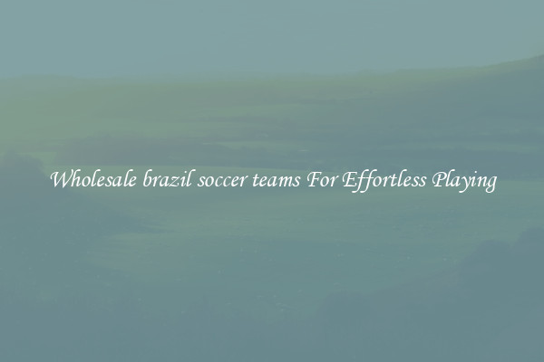 Wholesale brazil soccer teams For Effortless Playing