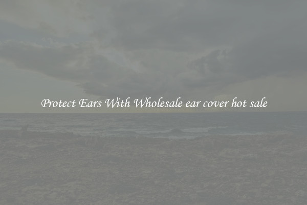Protect Ears With Wholesale ear cover hot sale
