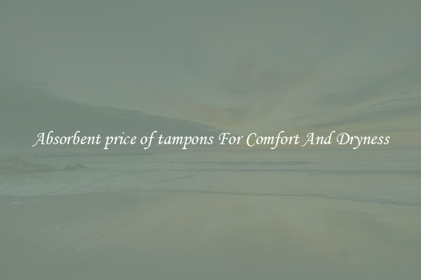 Absorbent price of tampons For Comfort And Dryness