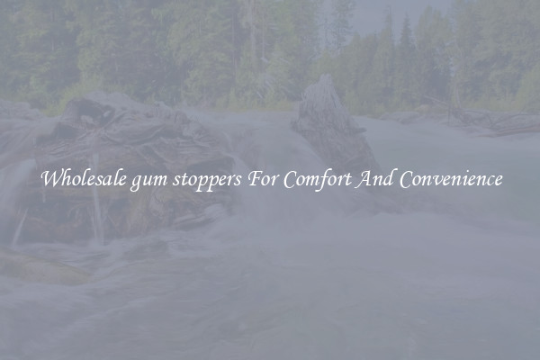 Wholesale gum stoppers For Comfort And Convenience
