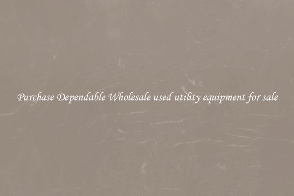 Purchase Dependable Wholesale used utility equipment for sale