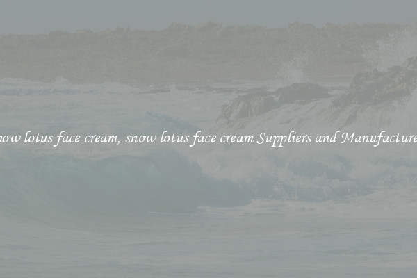 snow lotus face cream, snow lotus face cream Suppliers and Manufacturers