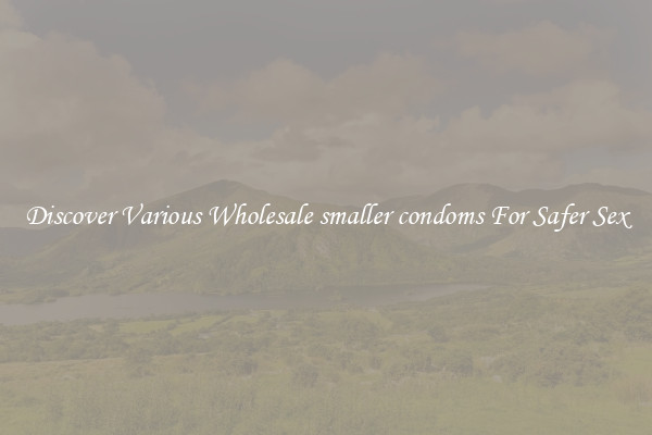 Discover Various Wholesale smaller condoms For Safer Sex