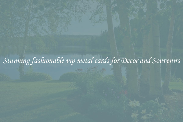 Stunning fashionable vip metal cards for Decor and Souvenirs