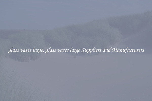 glass vases large, glass vases large Suppliers and Manufacturers