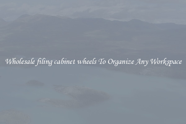 Wholesale filing cabinet wheels To Organize Any Workspace