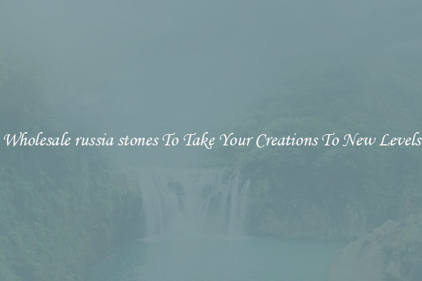 Wholesale russia stones To Take Your Creations To New Levels