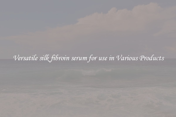 Versatile silk fibroin serum for use in Various Products