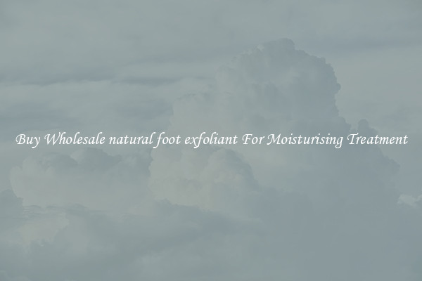 Buy Wholesale natural foot exfoliant For Moisturising Treatment