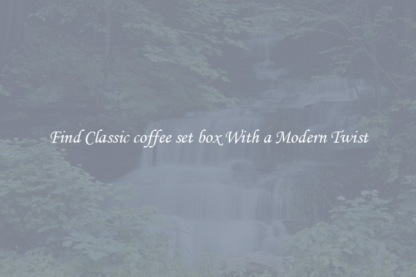 Find Classic coffee set box With a Modern Twist