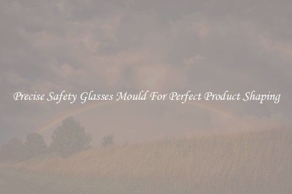 Precise Safety Glasses Mould For Perfect Product Shaping