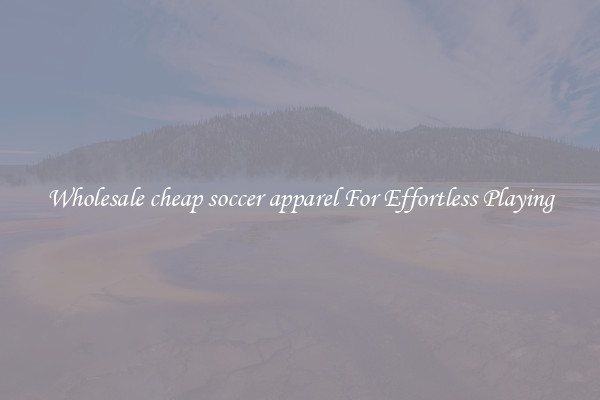 Wholesale cheap soccer apparel For Effortless Playing