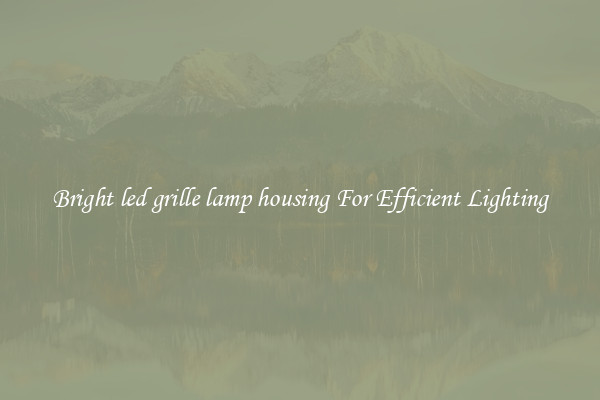 Bright led grille lamp housing For Efficient Lighting