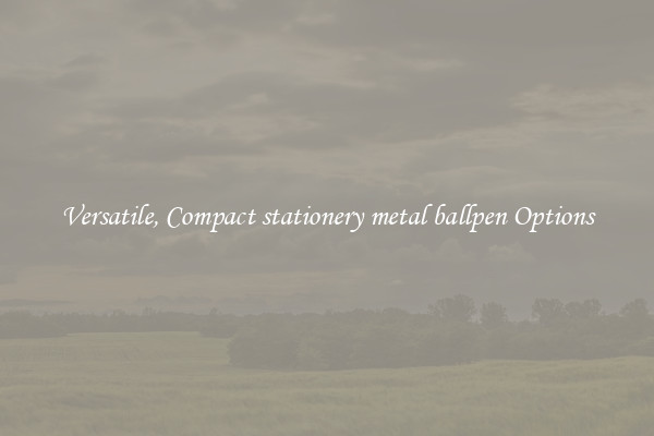 Versatile, Compact stationery metal ballpen Options