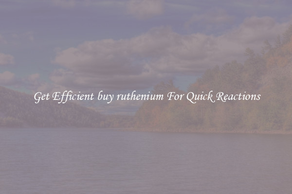 Get Efficient buy ruthenium For Quick Reactions