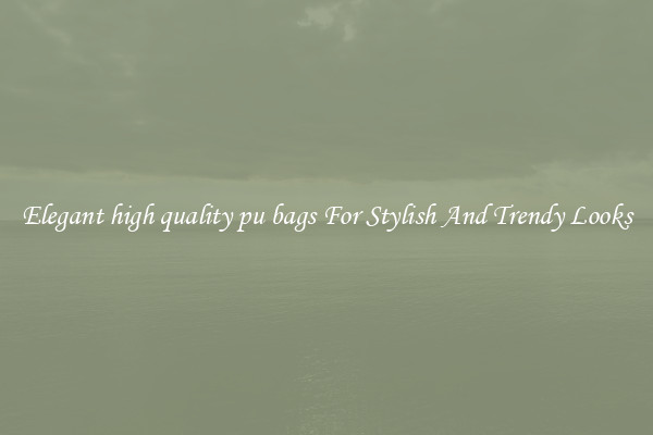 Elegant high quality pu bags For Stylish And Trendy Looks