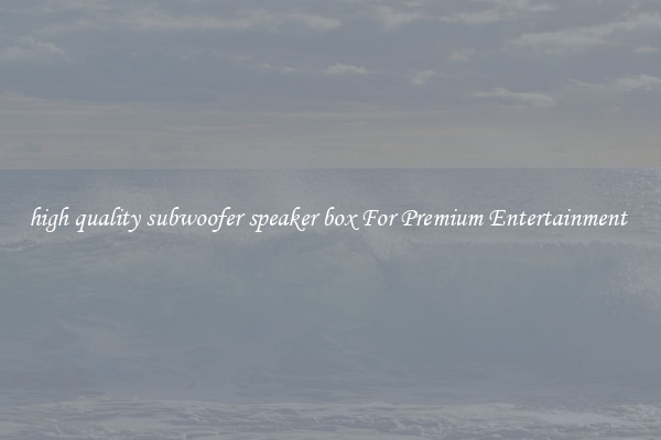 high quality subwoofer speaker box For Premium Entertainment 