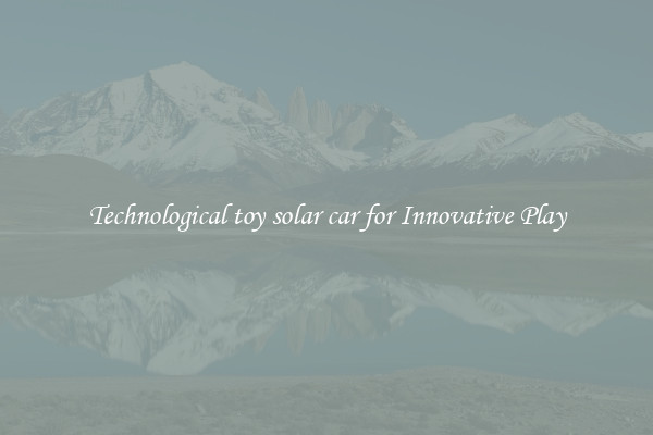 Technological toy solar car for Innovative Play