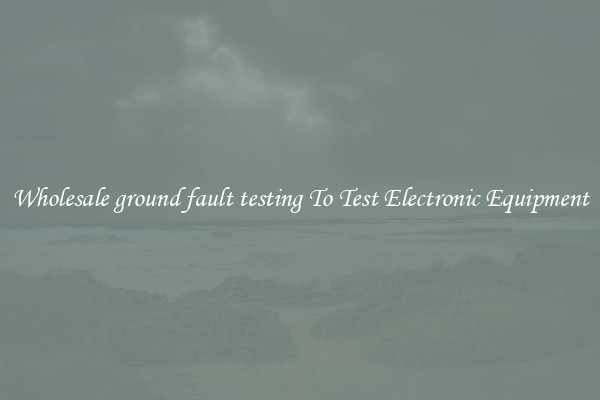 Wholesale ground fault testing To Test Electronic Equipment