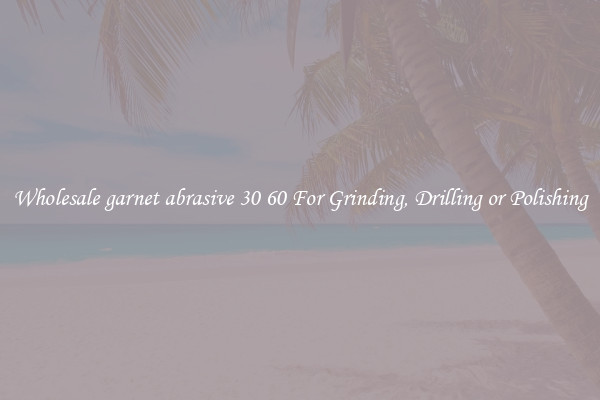 Wholesale garnet abrasive 30 60 For Grinding, Drilling or Polishing