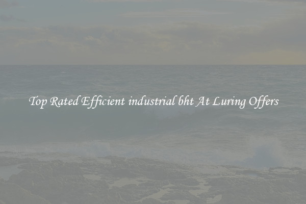 Top Rated Efficient industrial bht At Luring Offers