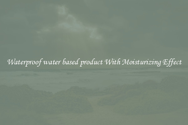 Waterproof water based product With Moisturizing Effect