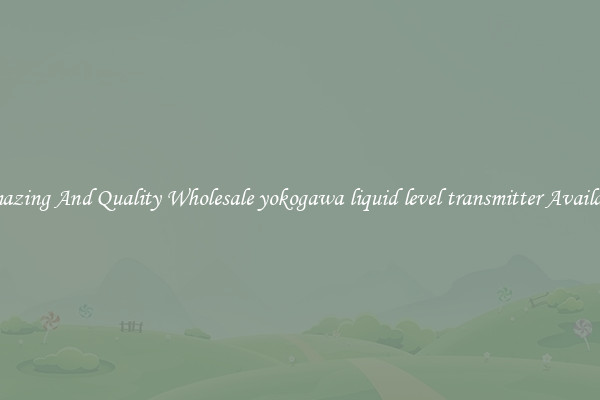 Amazing And Quality Wholesale yokogawa liquid level transmitter Available