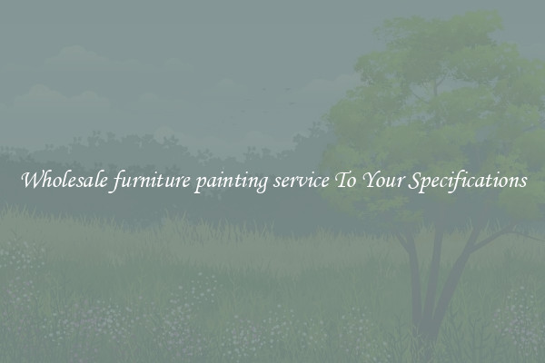 Wholesale furniture painting service To Your Specifications
