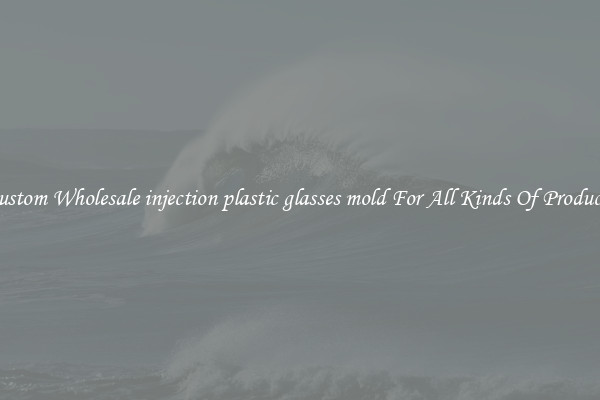 Custom Wholesale injection plastic glasses mold For All Kinds Of Products