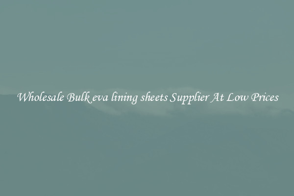 Wholesale Bulk eva lining sheets Supplier At Low Prices
