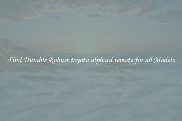 Find Durable Robust toyota alphard remote for all Models
