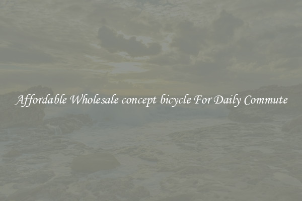 Affordable Wholesale concept bicycle For Daily Commute