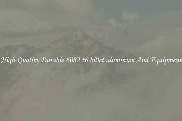 High-Quality Durable 6082 t6 billet aluminum And Equipment