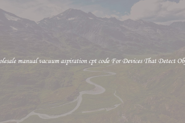 Wholesale manual vacuum aspiration cpt code For Devices That Detect Objects