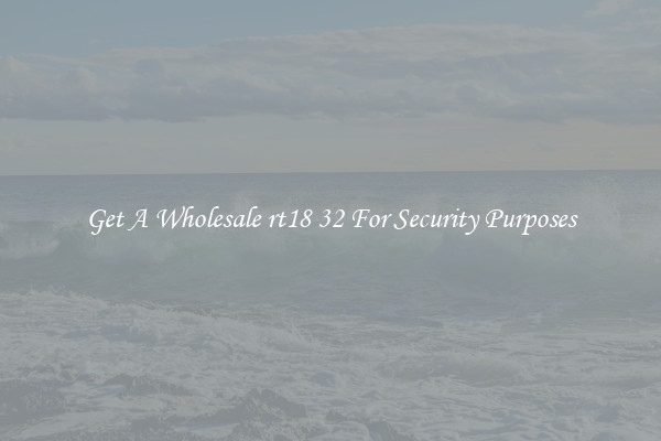 Get A Wholesale rt18 32 For Security Purposes