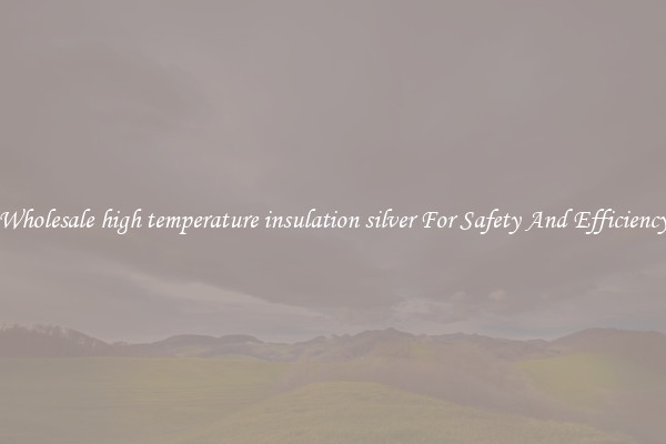 Wholesale high temperature insulation silver For Safety And Efficiency