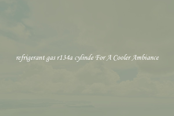 refrigerant gas r134a cylinde For A Cooler Ambiance