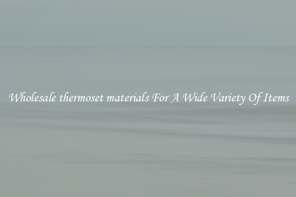 Wholesale thermoset materials For A Wide Variety Of Items