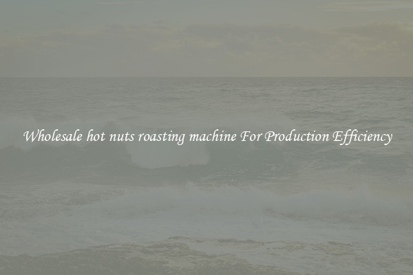 Wholesale hot nuts roasting machine For Production Efficiency