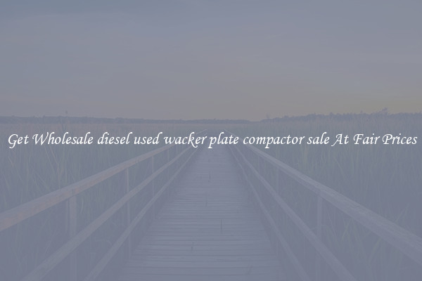 Get Wholesale diesel used wacker plate compactor sale At Fair Prices