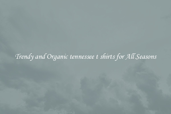 Trendy and Organic tennessee t shirts for All Seasons
