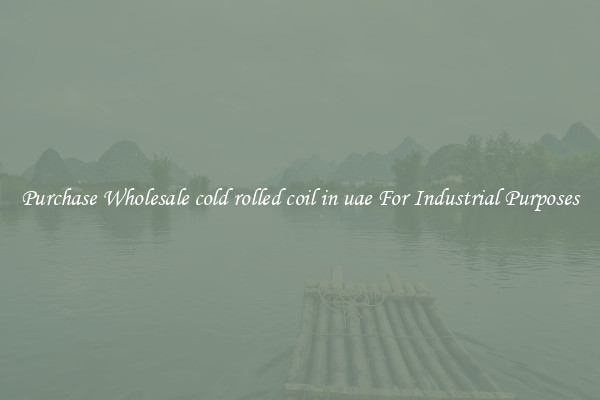 Purchase Wholesale cold rolled coil in uae For Industrial Purposes