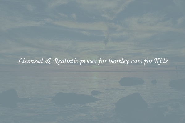 Licensed & Realistic prices for bentley cars for Kids