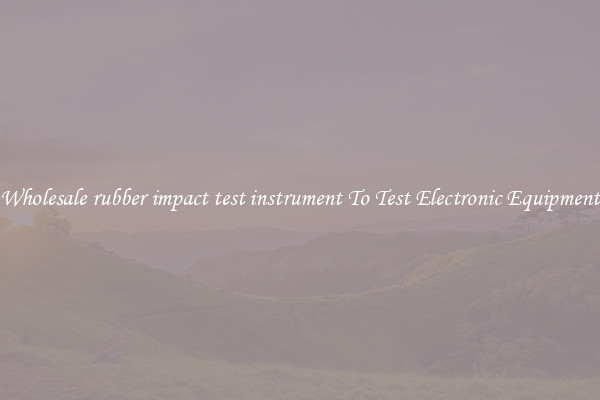Wholesale rubber impact test instrument To Test Electronic Equipment