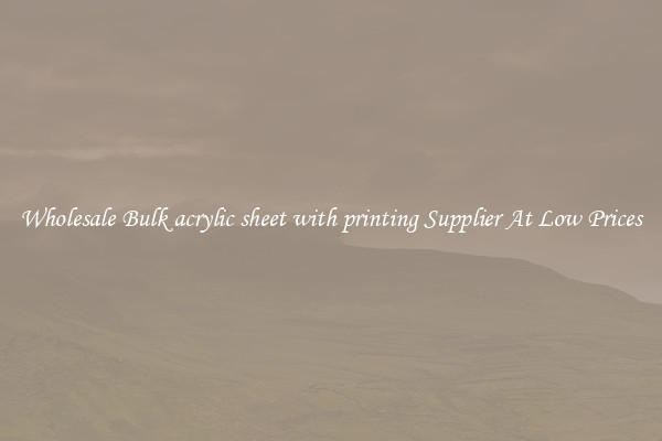 Wholesale Bulk acrylic sheet with printing Supplier At Low Prices