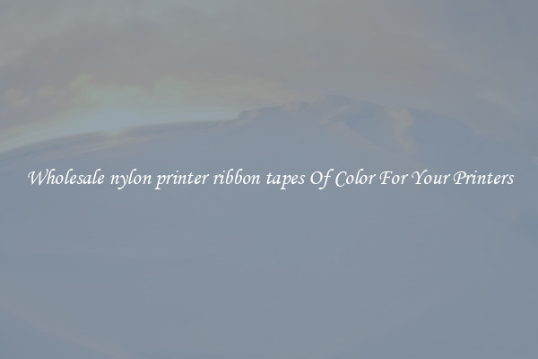 Wholesale nylon printer ribbon tapes Of Color For Your Printers