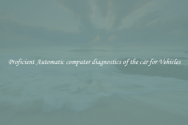 Proficient Automatic computer diagnostics of the car for Vehicles