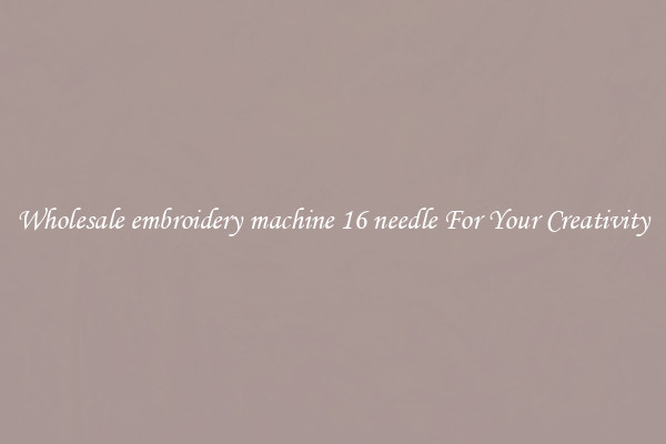 Wholesale embroidery machine 16 needle For Your Creativity