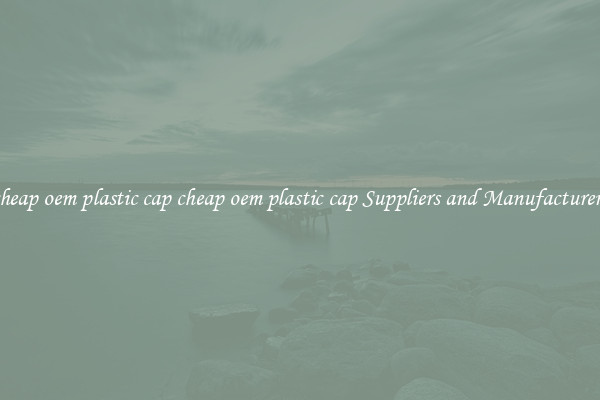 cheap oem plastic cap cheap oem plastic cap Suppliers and Manufacturers